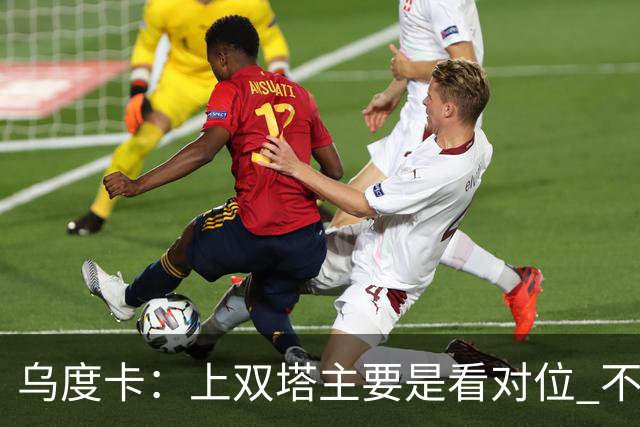 乌度卡：上双塔主要是看对位 不过面对任何对手这套阵容都有底气