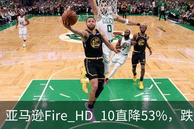 亚马逊Fire HD 10直降53%，跌到72.99美元历史低价