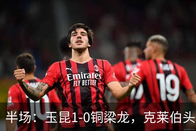 半场：玉昆1-0铜梁龙，克莱伯头球破门