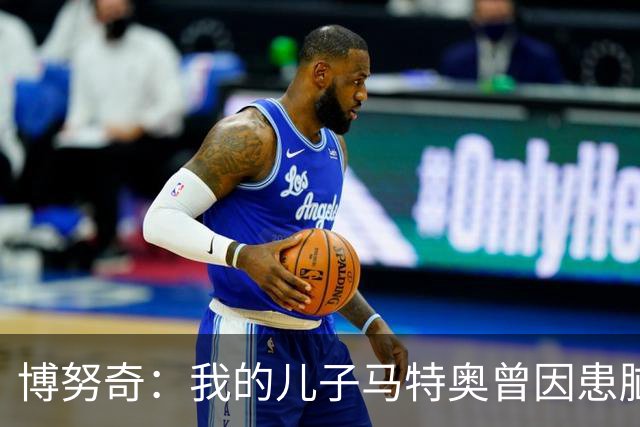 博努奇：我的儿子马特奥曾因患脑瘤被送医，手术持续了七小时