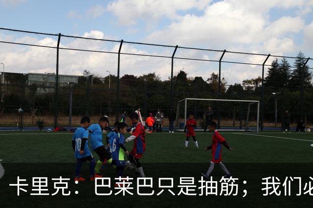 卡里克：巴莱巴只是抽筋；我们必定会重回赢球轨道