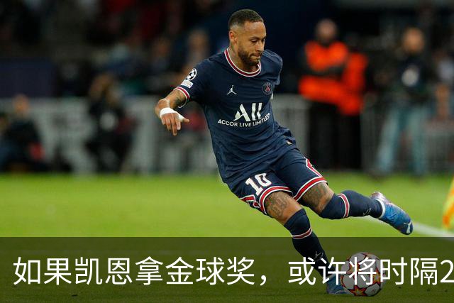 如果凯恩拿金球奖，或许将时隔22年再次打破金球奖的皇马巴萨结界