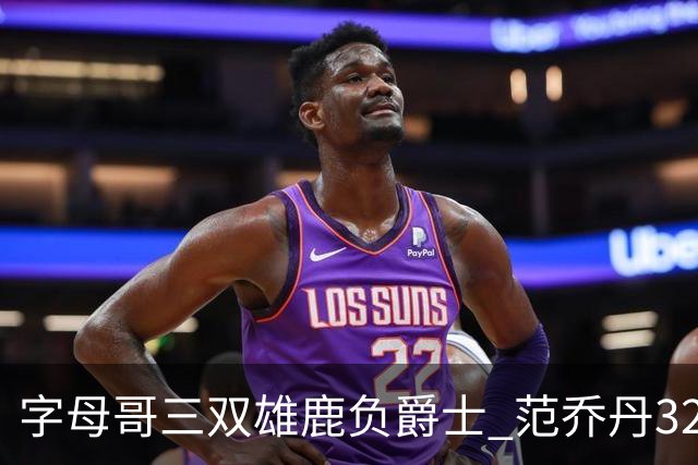 字母哥三双雄鹿负爵士 范乔丹32分热火克火箭