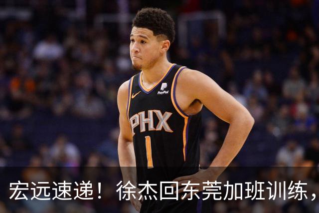 宏远速递！徐杰回东莞加班训练，徐昕归队心切，王仕鹏预言成真！