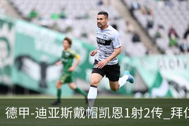 德甲-迪亚斯戴帽凯恩1射2传 拜仁6-1莱比锡登顶积分榜