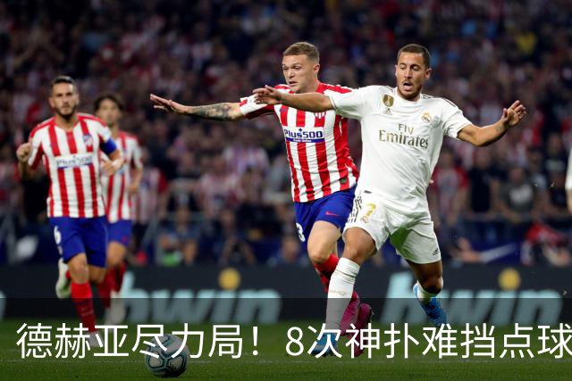 德赫亚尽力局！8次神扑难挡点球绝杀，国米8轮5次逆转真是好事吗