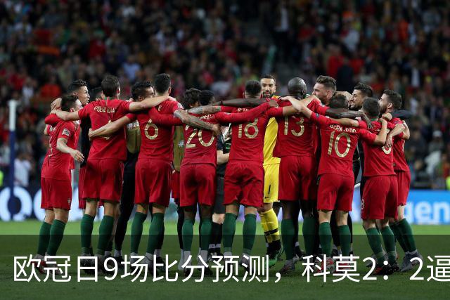 欧冠日9场比分预测，科莫2：2逼平曼联残阵，皇马3：1力克莱比锡