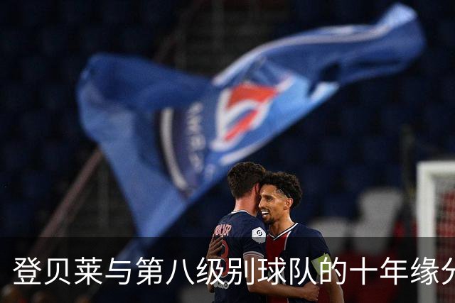 登贝莱与第八级别球队的十年缘分，被一张红毯照片重新点燃