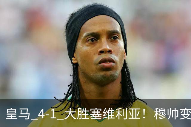 皇马 4-1 大胜塞维利亚！穆帅变阵奏效，新左路组合闪光。维尼修斯禁赛盘活皇马