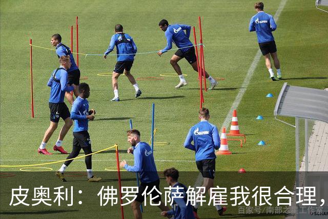 皮奥利：佛罗伦萨解雇我很合理，没有借口，责任几乎完全在我