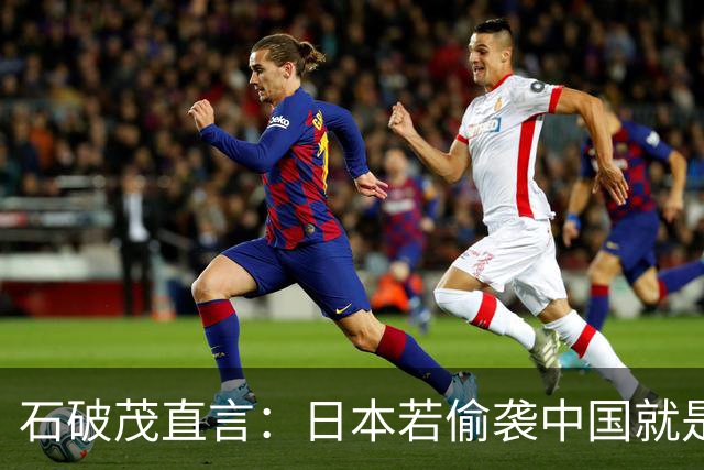 石破茂直言：日本若偷袭中国就是再遭灾难，历史和现实都不允许
