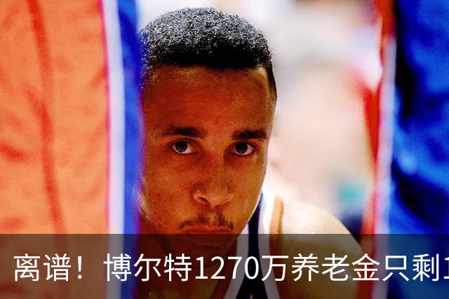 离谱！博尔特1270万养老金只剩1.2万：9秒58跑赢全球，却输给老乡