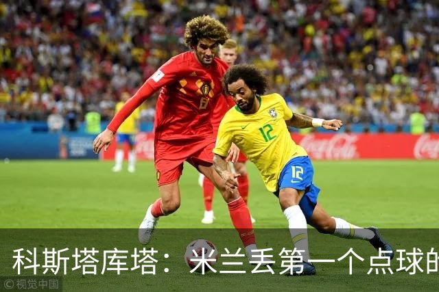科斯塔库塔：米兰丢第一个点球的那次角球防守太消极