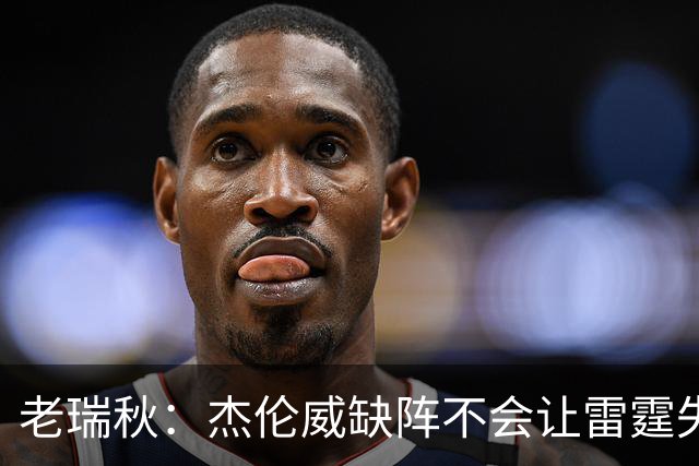 老瑞秋：杰伦威缺阵不会让雷霆失去争冠资格 A·米切尔有首发实力