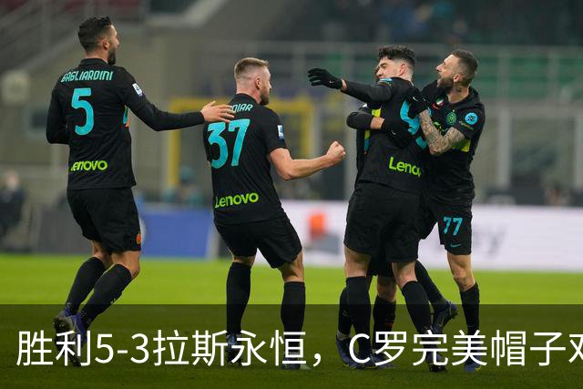 胜利5-3拉斯永恒，C罗完美帽子戏法，马内传射，菲利克斯助攻大四喜