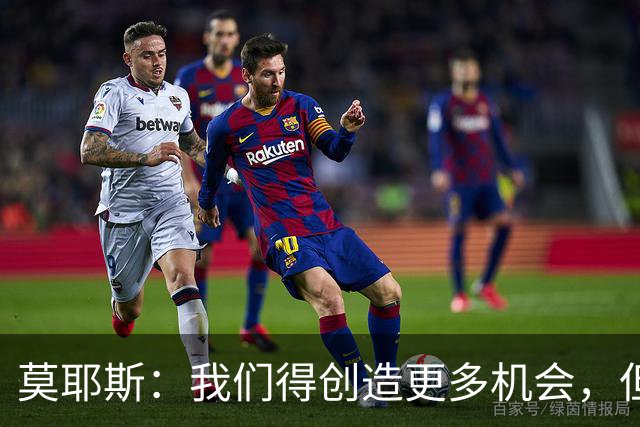 莫耶斯：我们得创造更多机会，但对阵阿森纳很难做到