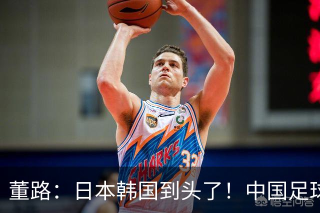 董路：日本韩国到头了！中国足球春天来了 国足未来能进世界杯16强