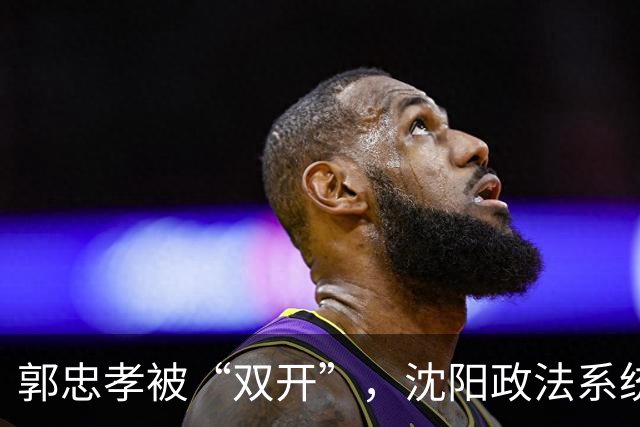 郭忠孝被“双开”，沈阳政法系统的看门人，没能看住自己
