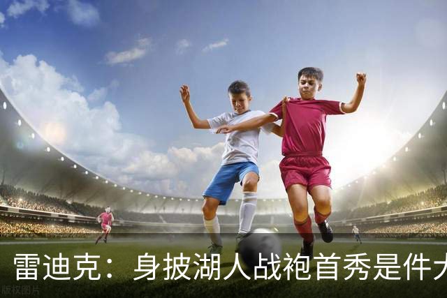 雷迪克：身披湖人战袍首秀是件大事 凯斯勒打出很棒的亮相宣言