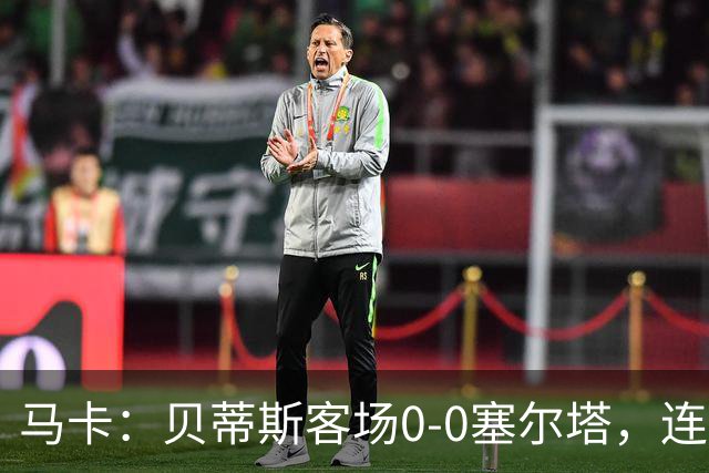 马卡：贝蒂斯客场0-0塞尔塔，连续22场进球纪录终结
