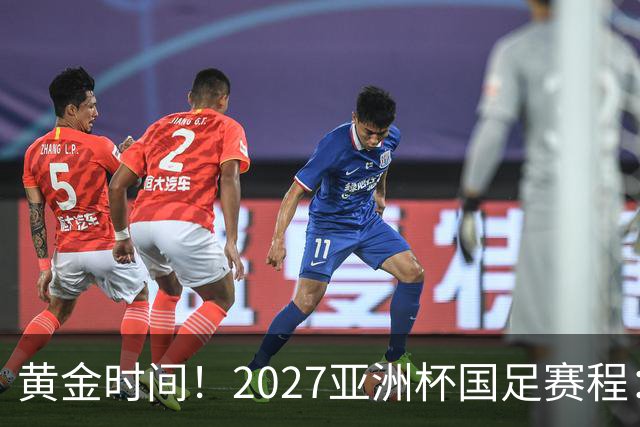 黄金时间！2027亚洲杯国足赛程：3场全部21点30开球 首战伊朗