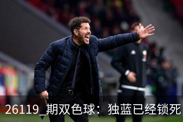 26119 期双色球：独蓝已经锁死，就差红球凑满6+1！