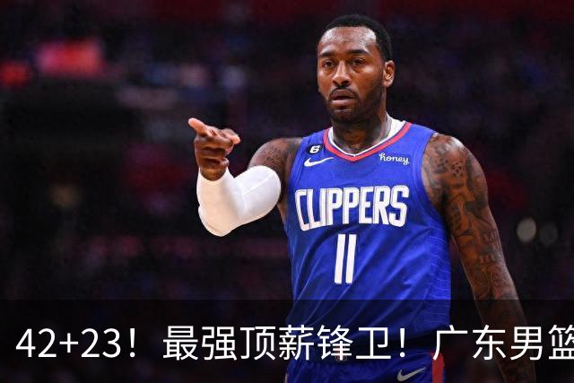 42+23！最强顶薪锋卫！广东男篮的第一苦主